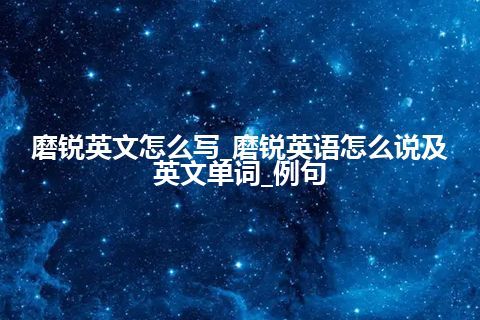 磨锐英文怎么写_磨锐英语怎么说及英文单词_例句