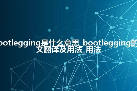 bootlegging是什么意思_bootlegging的中文翻译及用法_用法