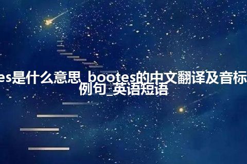 bootes是什么意思_bootes的中文翻译及音标_用法_例句_英语短语