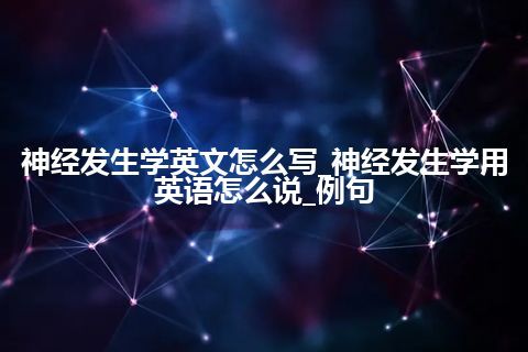 神经发生学英文怎么写_神经发生学用英语怎么说_例句