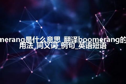 boomerang是什么意思_翻译boomerang的意思_用法_同义词_例句_英语短语