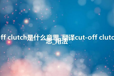 cut-off clutch是什么意思_翻译cut-off clutch的意思_用法