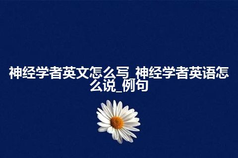 神经学者英文怎么写_神经学者英语怎么说_例句