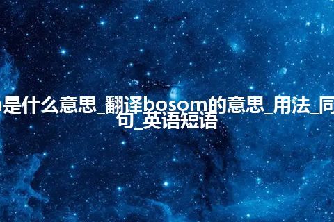 bosom是什么意思_翻译bosom的意思_用法_同义词_例句_英语短语