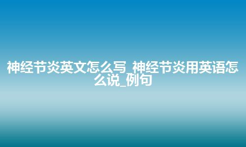 神经节炎英文怎么写_神经节炎用英语怎么说_例句