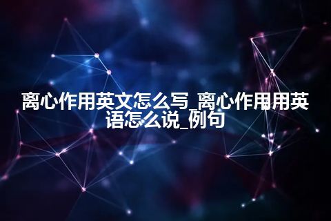 离心作用英文怎么写_离心作用用英语怎么说_例句