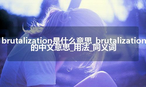 brutalization是什么意思_brutalization的中文意思_用法_同义词