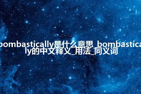 bombastically是什么意思_bombastically的中文释义_用法_同义词