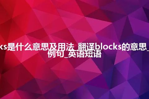 blocks是什么意思及用法_翻译blocks的意思_用法_例句_英语短语