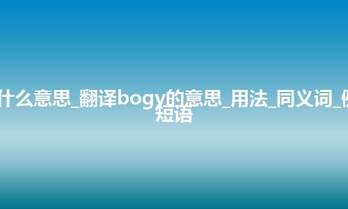 bogy是什么意思_翻译bogy的意思_用法_同义词_例句_英语短语