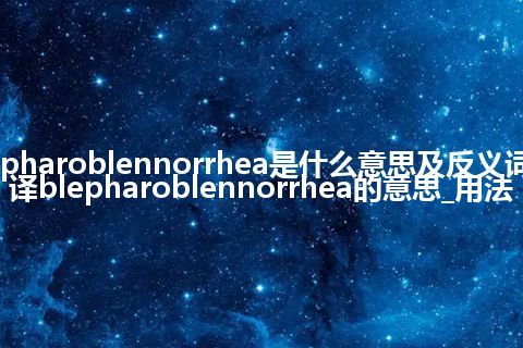 blepharoblennorrhea是什么意思及反义词_翻译blepharoblennorrhea的意思_用法