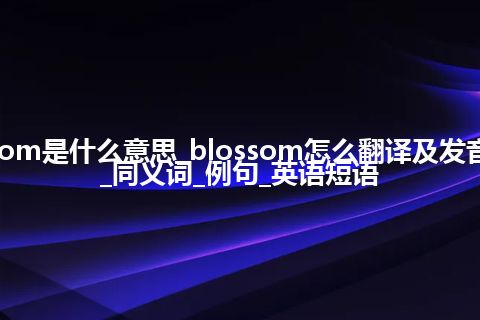 blossom是什么意思_blossom怎么翻译及发音_用法_同义词_例句_英语短语