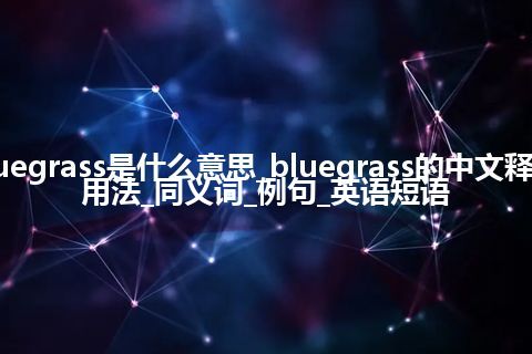 bluegrass是什么意思_bluegrass的中文释义_用法_同义词_例句_英语短语