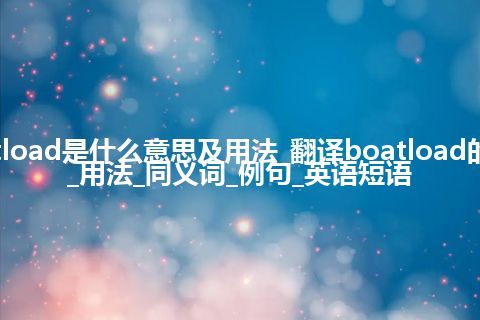 boatload是什么意思及用法_翻译boatload的意思_用法_同义词_例句_英语短语