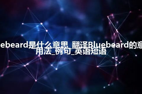 Bluebeard是什么意思_翻译Bluebeard的意思_用法_例句_英语短语