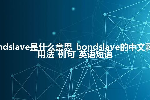 bondslave是什么意思_bondslave的中文释义_用法_例句_英语短语