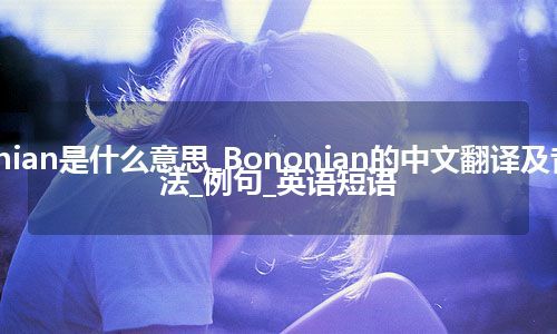 Bononian是什么意思_Bononian的中文翻译及音标_用法_例句_英语短语