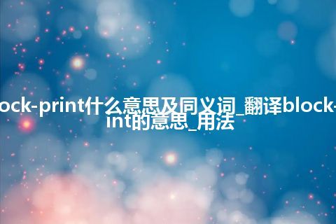 block-print什么意思及同义词_翻译block-print的意思_用法