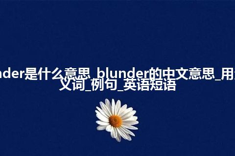 blunder是什么意思_blunder的中文意思_用法_同义词_例句_英语短语