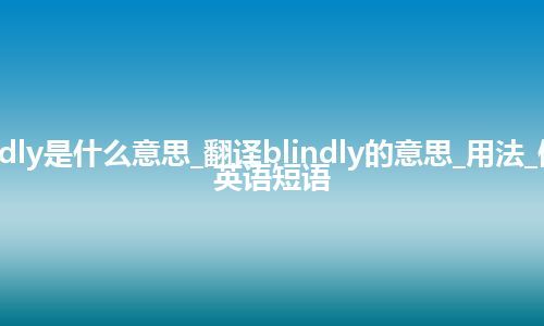 blindly是什么意思_翻译blindly的意思_用法_例句_英语短语