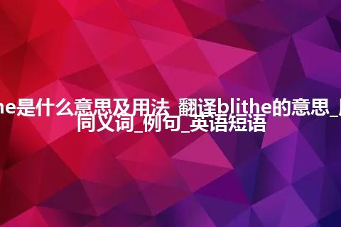 blithe是什么意思及用法_翻译blithe的意思_用法_同义词_例句_英语短语