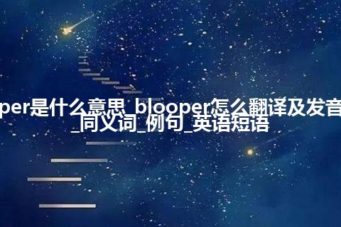 blooper是什么意思_blooper怎么翻译及发音_用法_同义词_例句_英语短语