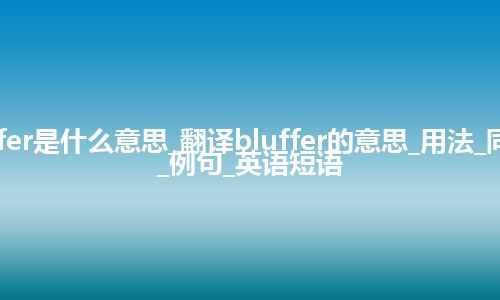 bluffer是什么意思_翻译bluffer的意思_用法_同义词_例句_英语短语