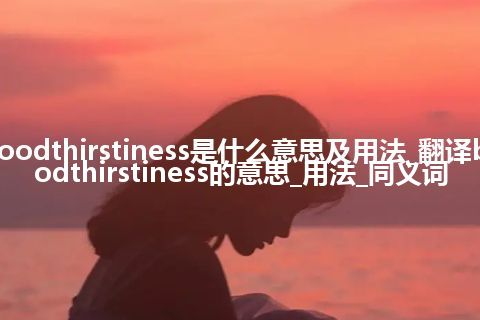 bloodthirstiness是什么意思及用法_翻译bloodthirstiness的意思_用法_同义词