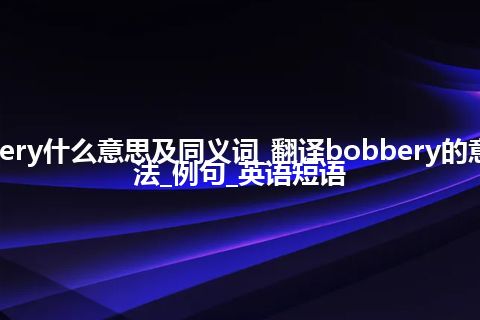 bobbery什么意思及同义词_翻译bobbery的意思_用法_例句_英语短语