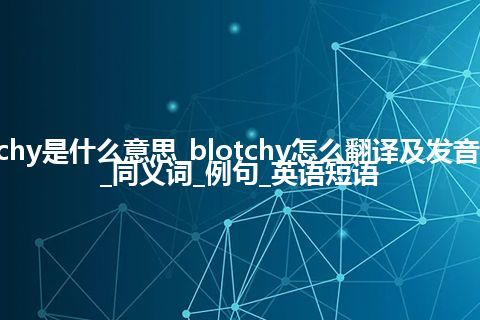 blotchy是什么意思_blotchy怎么翻译及发音_用法_同义词_例句_英语短语