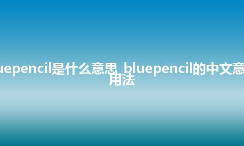 bluepencil是什么意思_bluepencil的中文意思_用法