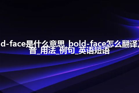 bold-face是什么意思_bold-face怎么翻译及发音_用法_例句_英语短语