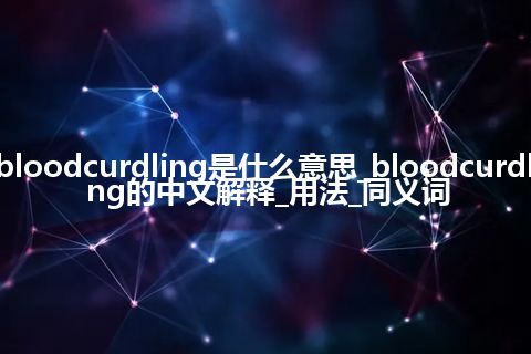 bloodcurdling是什么意思_bloodcurdling的中文解释_用法_同义词