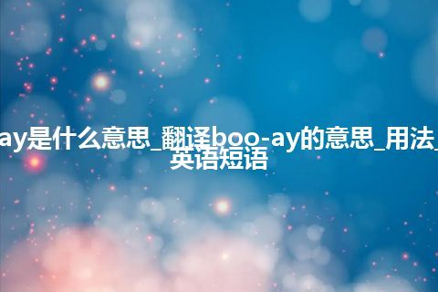 boo-ay是什么意思_翻译boo-ay的意思_用法_例句_英语短语