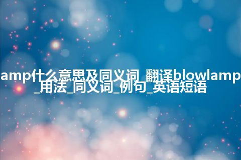 blowlamp什么意思及同义词_翻译blowlamp的意思_用法_同义词_例句_英语短语