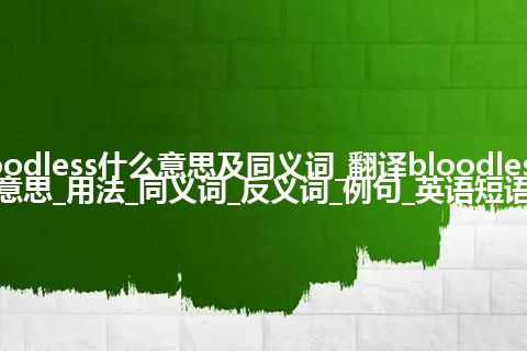 bloodless什么意思及同义词_翻译bloodless的意思_用法_同义词_反义词_例句_英语短语