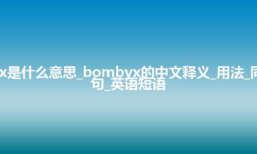 bombyx是什么意思_bombyx的中文释义_用法_同义词_例句_英语短语