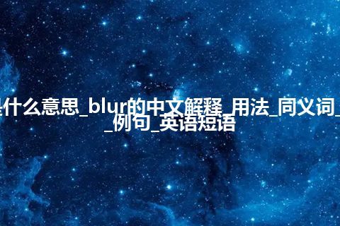 blur是什么意思_blur的中文解释_用法_同义词_反义词_例句_英语短语