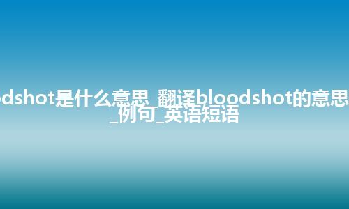 bloodshot是什么意思_翻译bloodshot的意思_用法_例句_英语短语