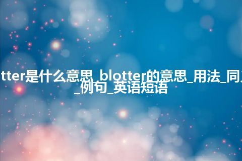 blotter是什么意思_blotter的意思_用法_同义词_例句_英语短语