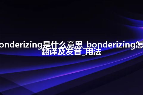 bonderizing是什么意思_bonderizing怎么翻译及发音_用法