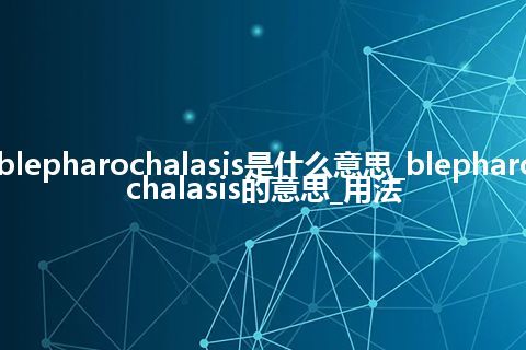 blepharochalasis是什么意思_blepharochalasis的意思_用法