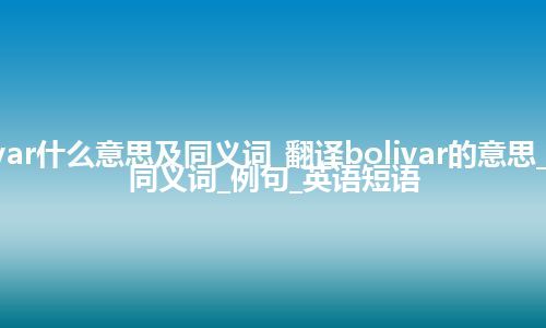 bolivar什么意思及同义词_翻译bolivar的意思_用法_同义词_例句_英语短语