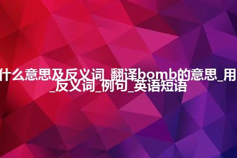 bomb是什么意思及反义词_翻译bomb的意思_用法_同义词_反义词_例句_英语短语