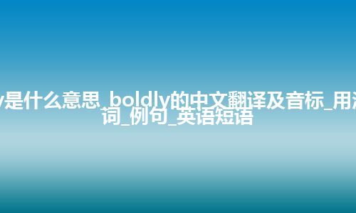 boldly是什么意思_boldly的中文翻译及音标_用法_同义词_例句_英语短语