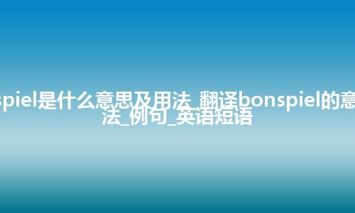 bonspiel是什么意思及用法_翻译bonspiel的意思_用法_例句_英语短语