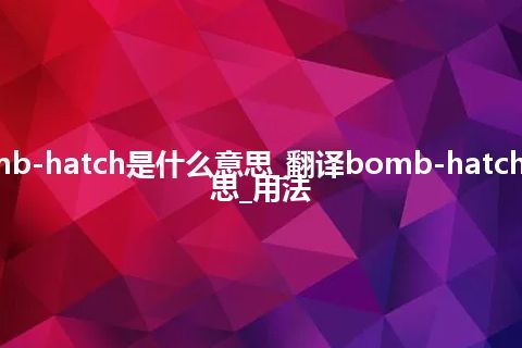 bomb-hatch是什么意思_翻译bomb-hatch的意思_用法