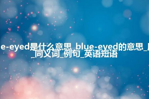 blue-eyed是什么意思_blue-eyed的意思_用法_同义词_例句_英语短语