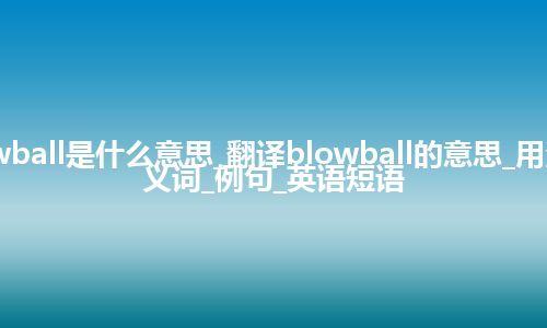 blowball是什么意思_翻译blowball的意思_用法_同义词_例句_英语短语