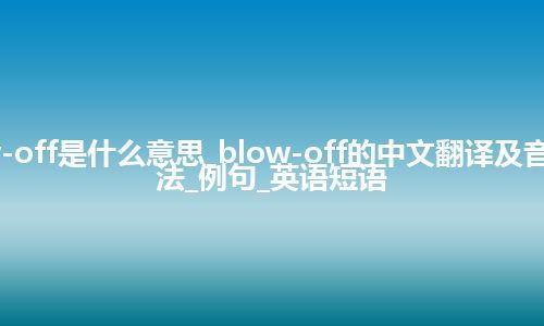 blow-off是什么意思_blow-off的中文翻译及音标_用法_例句_英语短语